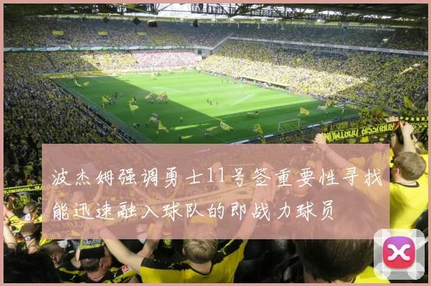 波杰姆强调勇士11号签重要性寻找能迅速融入球队的即战力球员