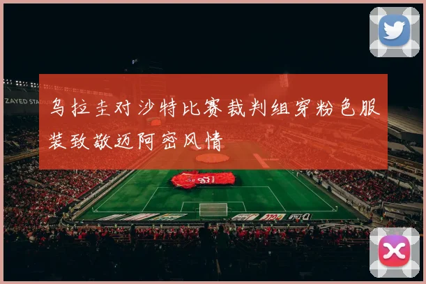乌拉圭对沙特比赛裁判组穿粉色服装致敬迈阿密风情