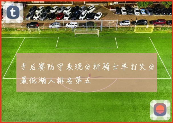 季后赛防守表现分析骑士单打失分最低湖人排名第五