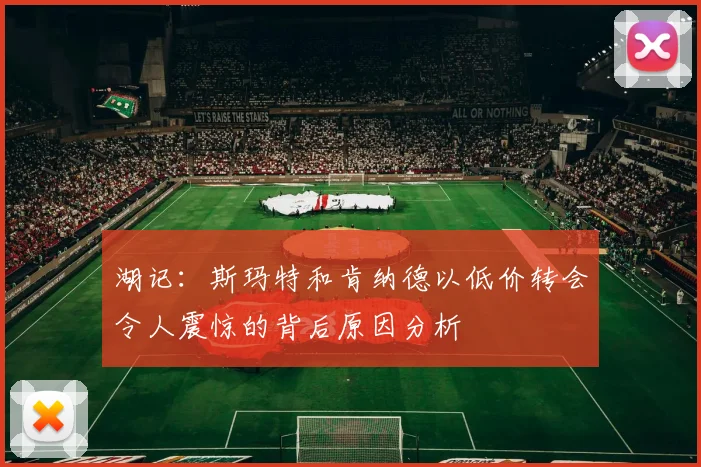 湖记：斯玛特和肯纳德以低价转会令人震惊的背后原因分析